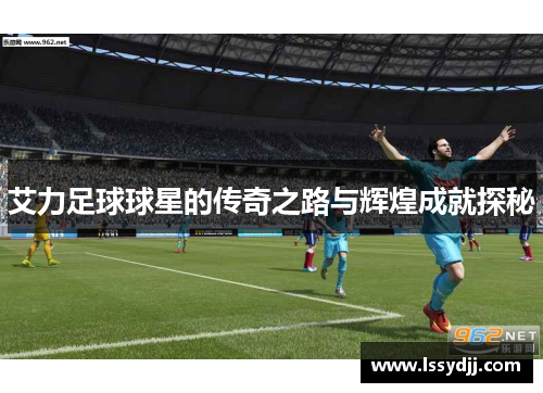 艾力足球球星的传奇之路与辉煌成就探秘
