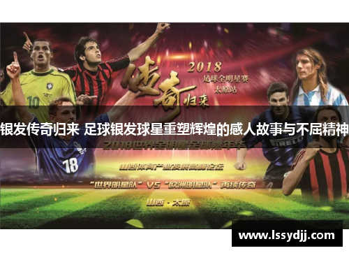 银发传奇归来 足球银发球星重塑辉煌的感人故事与不屈精神