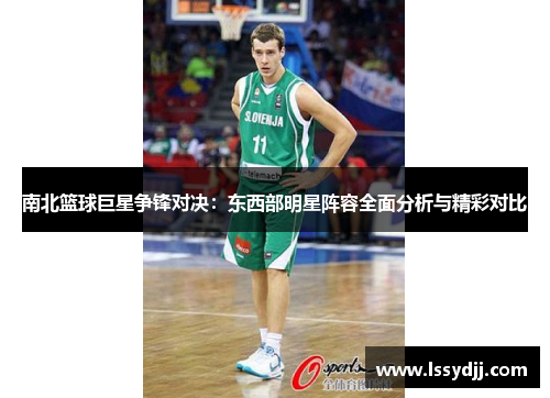 南北篮球巨星争锋对决：东西部明星阵容全面分析与精彩对比