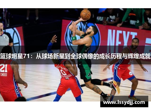 篮球明星71：从球场新星到全球偶像的成长历程与辉煌成就