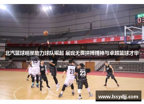 北汽篮球明星助力球队崛起 展现无畏拼搏精神与卓越篮球才华
