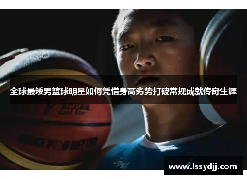 全球最矮男篮球明星如何凭借身高劣势打破常规成就传奇生涯
