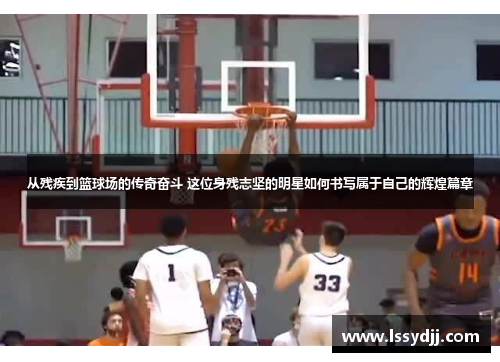 从残疾到篮球场的传奇奋斗 这位身残志坚的明星如何书写属于自己的辉煌篇章