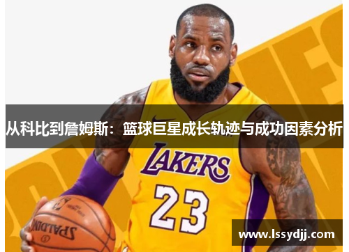 从科比到詹姆斯：篮球巨星成长轨迹与成功因素分析