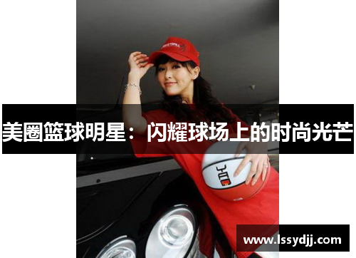 美圈篮球明星：闪耀球场上的时尚光芒