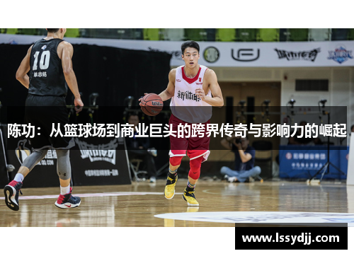 陈功：从篮球场到商业巨头的跨界传奇与影响力的崛起